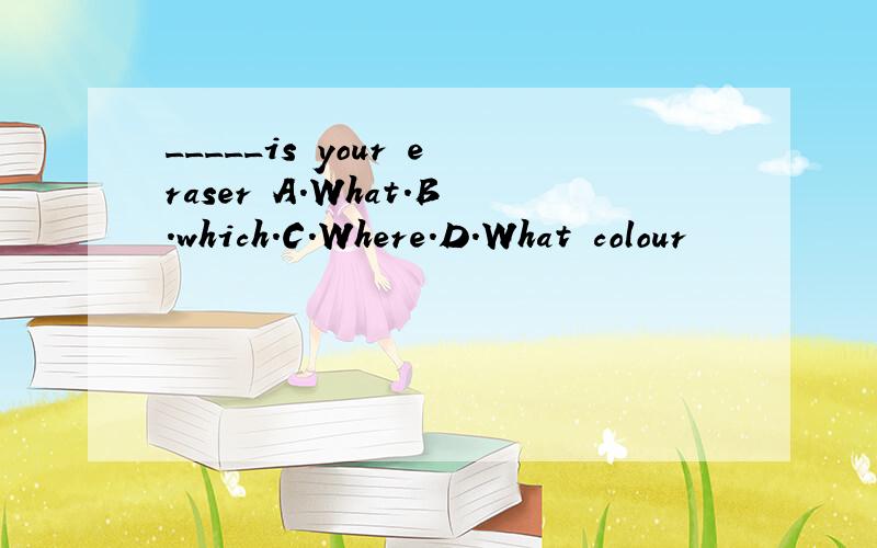 _____is your eraser A.What.B.which.C.Where.D.What colour