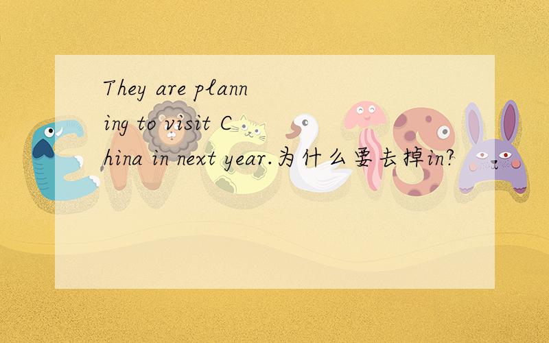 They are planning to visit China in next year.为什么要去掉in?