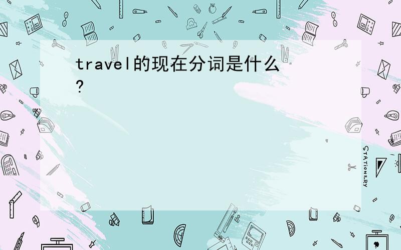 travel的现在分词是什么?