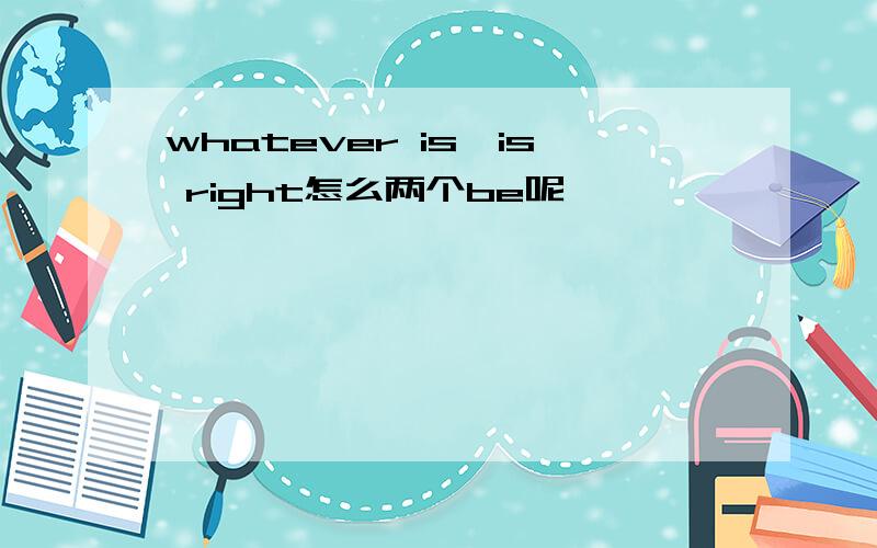whatever is,is right怎么两个be呢