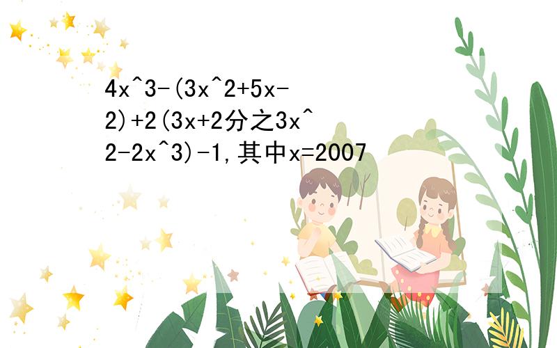 4x^3-(3x^2+5x-2)+2(3x+2分之3x^2-2x^3)-1,其中x=2007