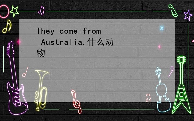 They come from Australia.什么动物