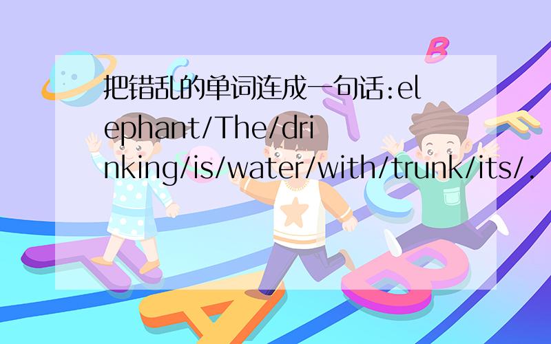 把错乱的单词连成一句话:elephant/The/drinking/is/water/with/trunk/its/.