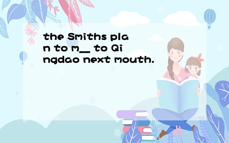 the Smiths plan to m__ to Qingdao next mouth.