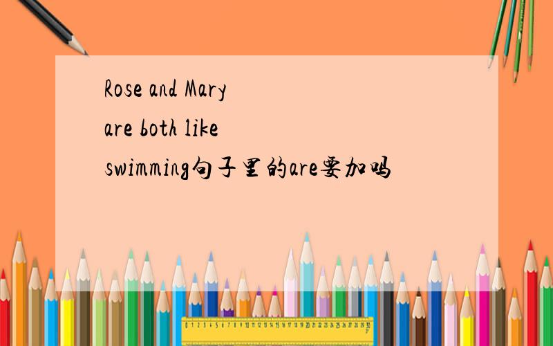 Rose and Mary are both like swimming句子里的are要加吗