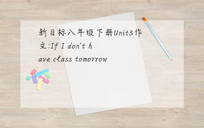 新目标八年级下册Unit5作文:If I don`t have class tomorrow