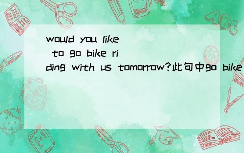would you like to go bike riding with us tomorrow?此句中go bike riding 固定用法吗?
