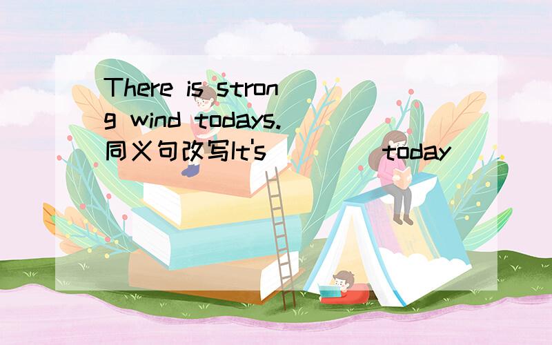 There is strong wind todays.同义句改写It's ()()today