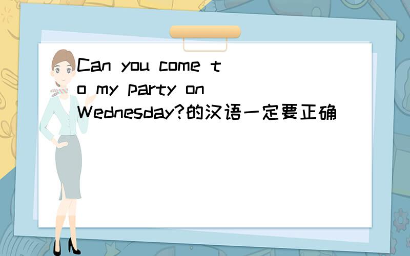 Can you come to my party on Wednesday?的汉语一定要正确