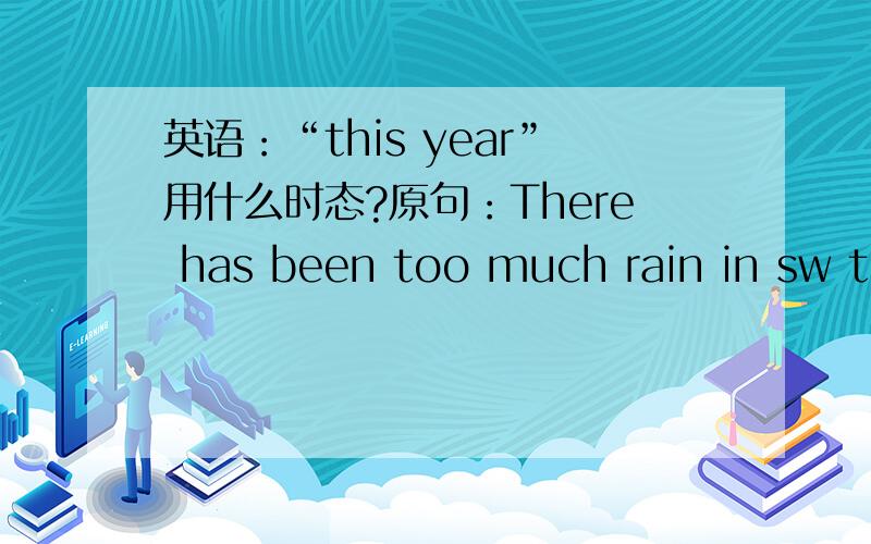 英语：“this year”用什么时态?原句：There has been too much rain in sw this year.为什要用has been 而不是was?