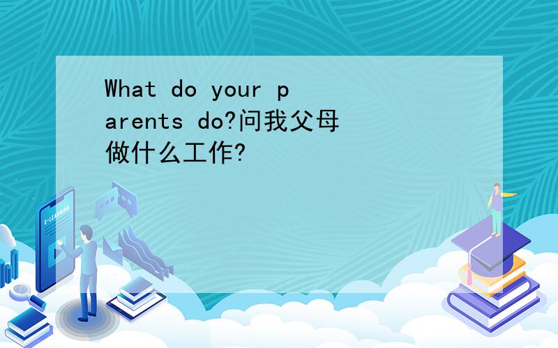 What do your parents do?问我父母做什么工作?