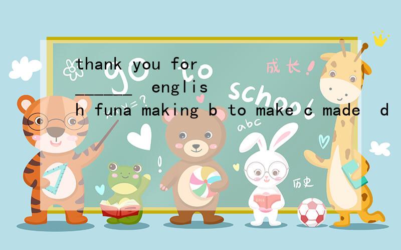 thank you for ______  english funa making b to make c made  d  make