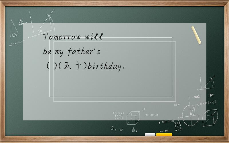 Tomorrow will be my father's ( )(五十)birthday.