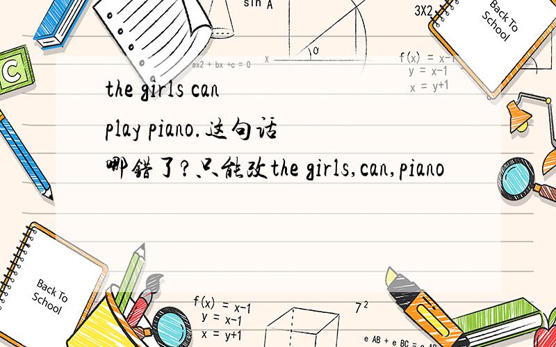 the girls can play piano.这句话哪错了?只能改the girls,can,piano