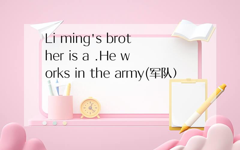 Li ming's brother is a .He works in the army(军队）