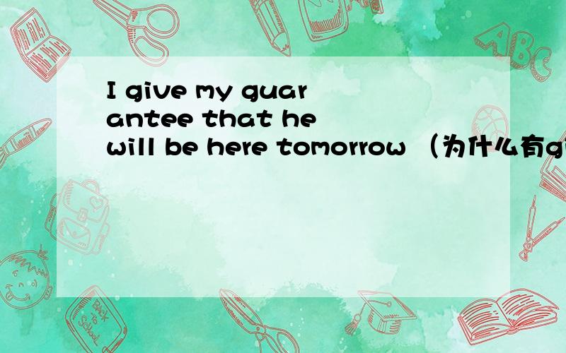 I give my guarantee that he will be here tomorrow （为什么有give my?直接I guarantee不行吗 )I give my guarantee that he will be here tomorrow （为什么有give my?直接I  guarantee不行吗 )
