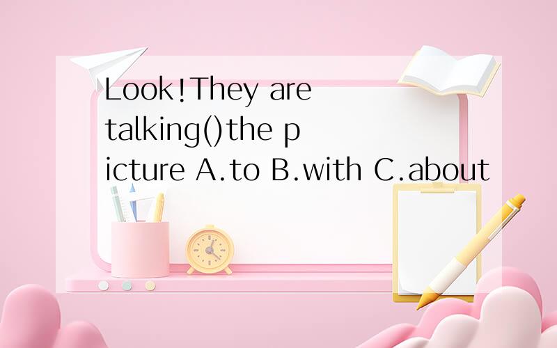 Look!They are talking()the picture A.to B.with C.about