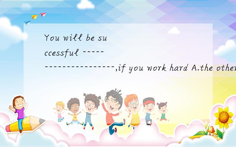 You will be successful ---------------------,if you work hard A.the other day B.some dayC.some daysD.a day为什么选B不选D