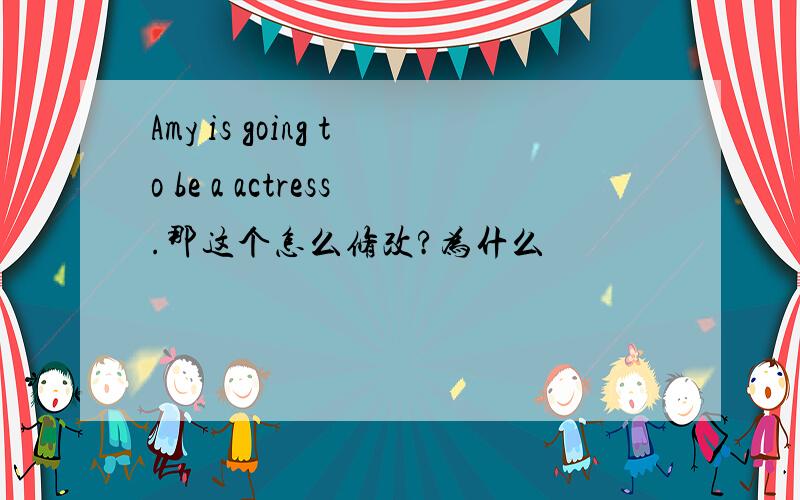 Amy is going to be a actress.那这个怎么修改?为什么
