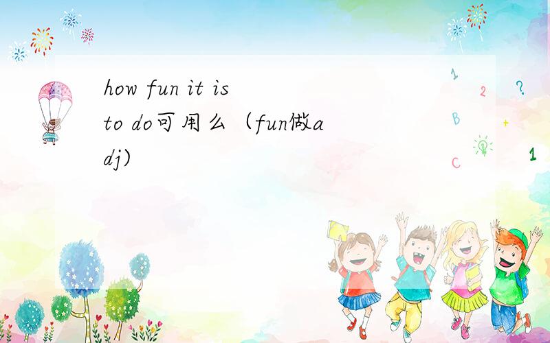 how fun it is to do可用么（fun做adj)