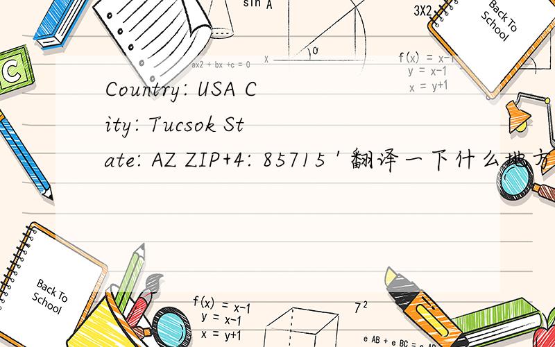 Country: USA City: Tucsok State: AZ ZIP+4: 85715 ' 翻译一下什么地方 谢谢大家