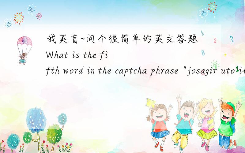 我英盲~问个很简单的英文答题What is the fifth word in the captcha phrase 