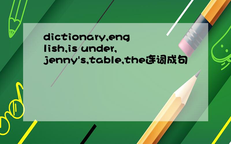 dictionary,english,is under,jenny's,table,the连词成句