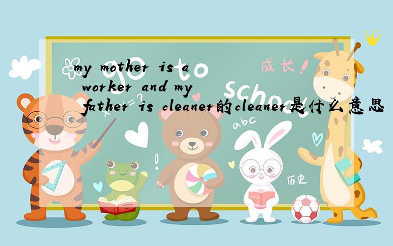 my mother is a worker and my father is cleaner的cleaner是什么意思