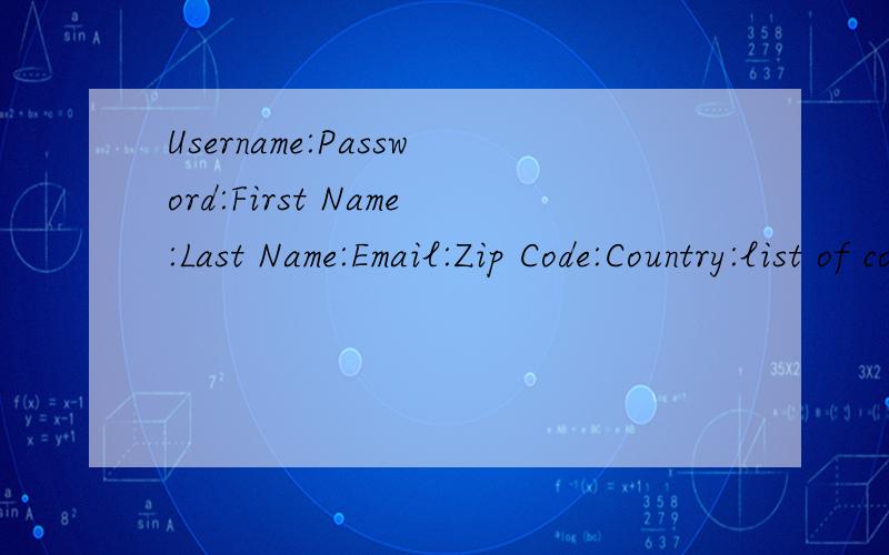 Username:Password:First Name:Last Name:Email:Zip Code:Country:list of countries Afghanistan A请帮忙填下这个表姓名随便你编