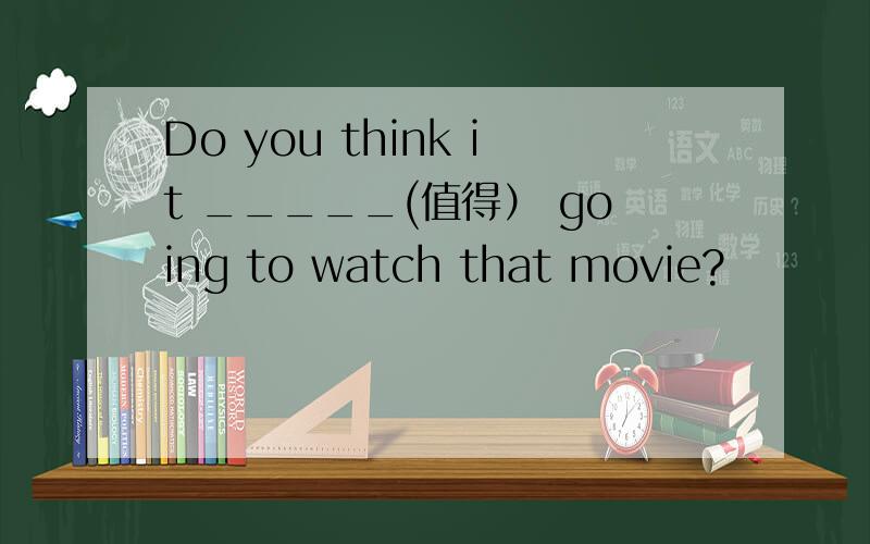 Do you think it _____(值得） going to watch that movie?