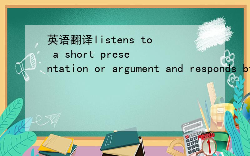 英语翻译listens to a short presentation or argument and responds by challenging or commenting on a point made