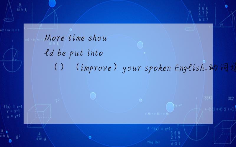 More time should be put into （）（improve）your spoken English.动词填空