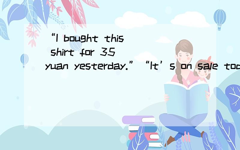 “I bought this shirt for 35 yuan yesterday.”“It’s on sale today for only 29.You should have waited.”“On really?But how _____ I know?” A:would B:can C:did D:do
