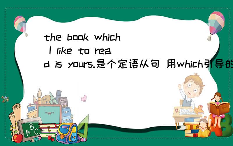 the book which I like to read is yours.是个定语从句 用which引导的.那可以把which换成that么