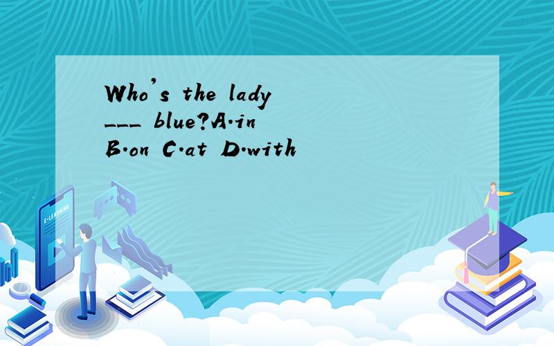 Who's the lady___ blue?A.in B.on C.at D.with