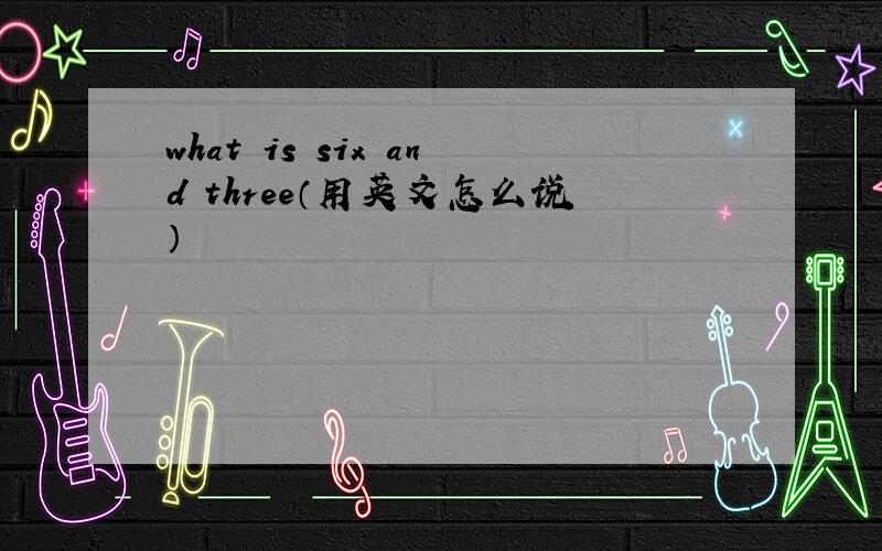 what is six and three（用英文怎么说）