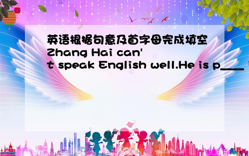 英语根据句意及首字母完成填空Zhang Hai can't speak English well.He is p____ in English这个空填什么单词?必须是p开头的~
