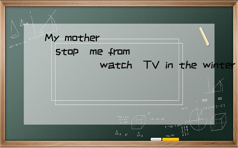 My mother_____(stop)me from_____(watch)TV in the winter holiday.