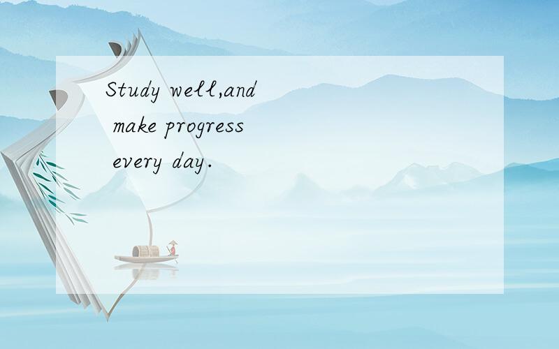 Study well,and make progress every day.