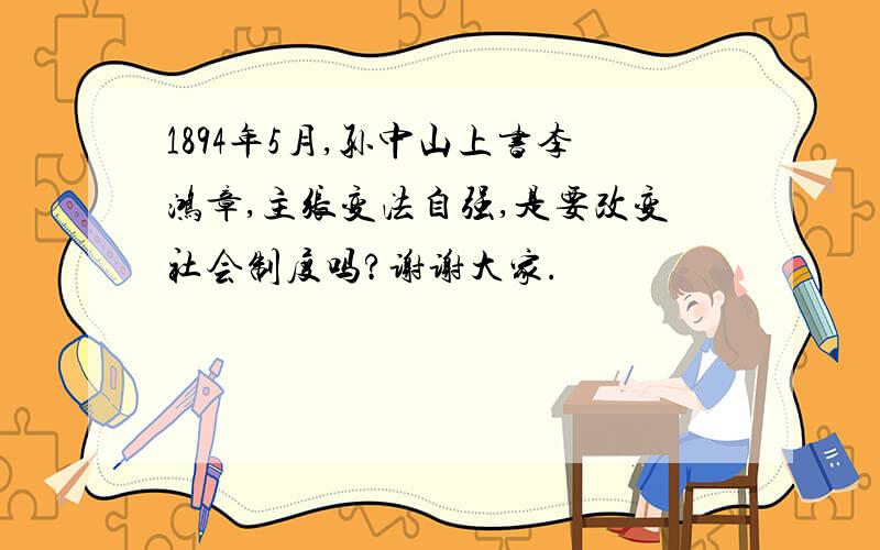 1894年5月,孙中山上书李鸿章,主张变法自强,是要改变社会制度吗?谢谢大家.