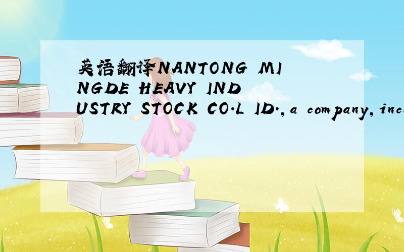 英语翻译NANTONG MINGDE HEAVY INDUSTRY STOCK CO.L ID.,a company,incorporated under the lawsof China,with principal off'ces at Wujie Town,Tongzhou City,China (hereinafter referred to as the