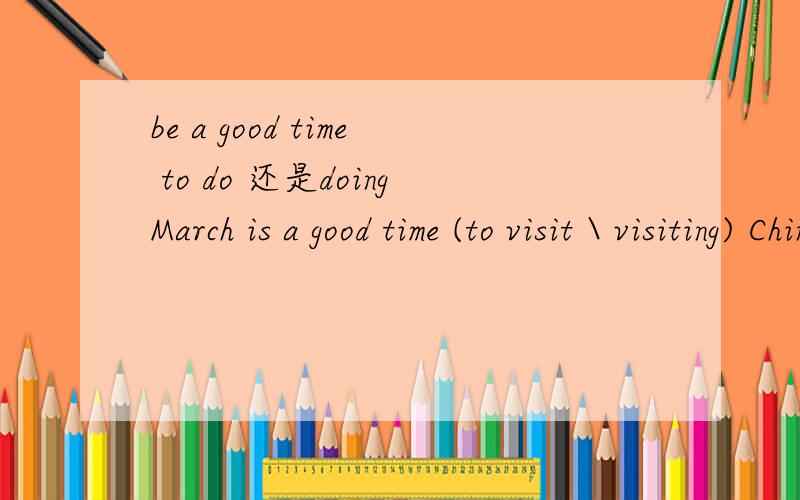 be a good time to do 还是doingMarch is a good time (to visit \ visiting) China
