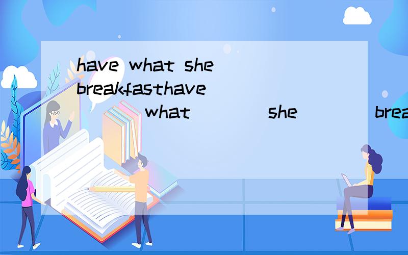 have what she breakfasthave        what        she        breakfast        for       did      连词成句