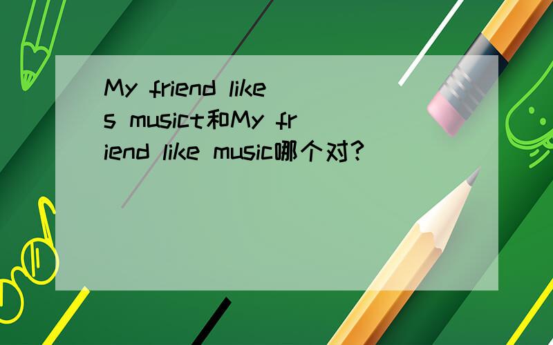 My friend likes musict和My friend like music哪个对?
