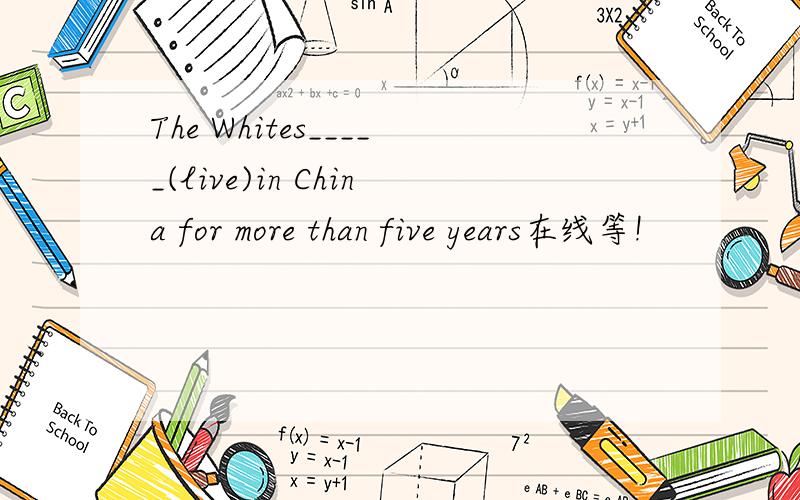 The Whites_____(live)in China for more than five years在线等!
