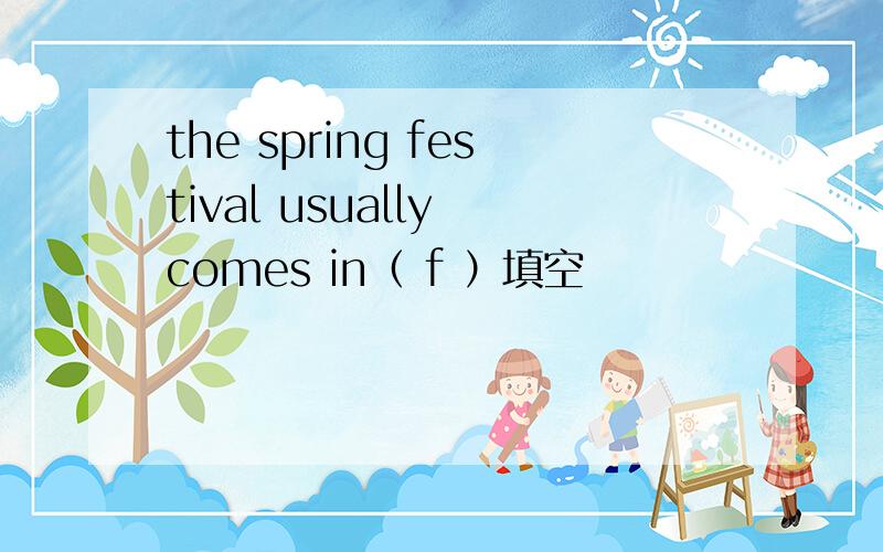 the spring festival usually comes in（ f ）填空