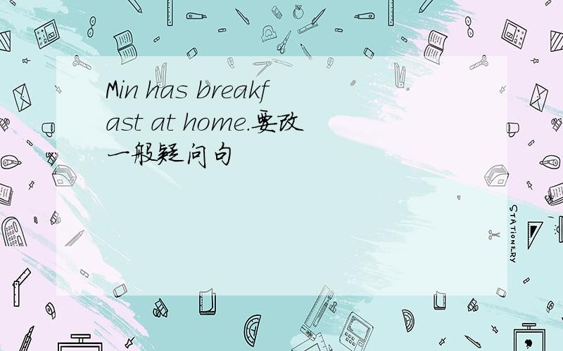 Min has breakfast at home.要改一般疑问句