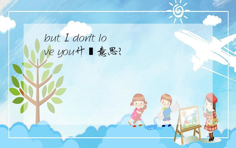 but I don't love you什麽意思?