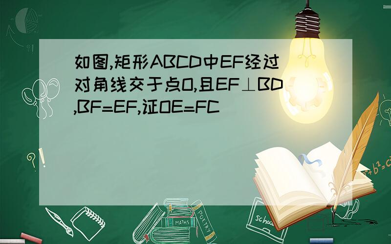 如图,矩形ABCD中EF经过对角线交于点O,且EF⊥BD,BF=EF,证OE=FC