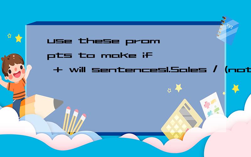 use these prompts to make if + will sentences1.Sales / (not) improve / (not) make / profit2.profits high / we / get / pay increase3.I / lower price / you / pay / cash4.you / take 10,000 / we / give / you / discount5.we / give / you / 60 day’s credi
